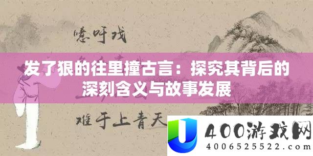 发了狠的往里撞古言：探究其背后的深刻含义与故事发展