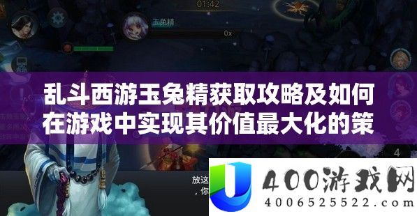乱斗西游玉兔精获取攻略及如何在游戏中实现其价值最大化的策略