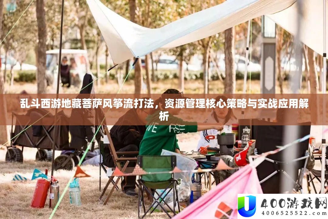 乱斗西游地藏菩萨风筝流打法，资源管理核心策略与实战应用解析