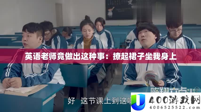 英语教师竟做出这类事：撩起裙子坐我身上
