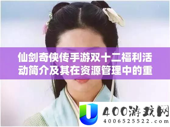 仙剑奇侠传手游双十二福利举动简介及其在资本经管中的主要性及高效技巧分析