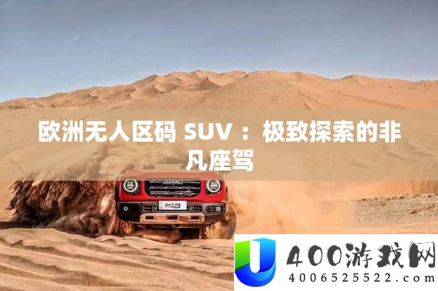 欧洲无人区码 SUV ：极致探索的非凡座驾