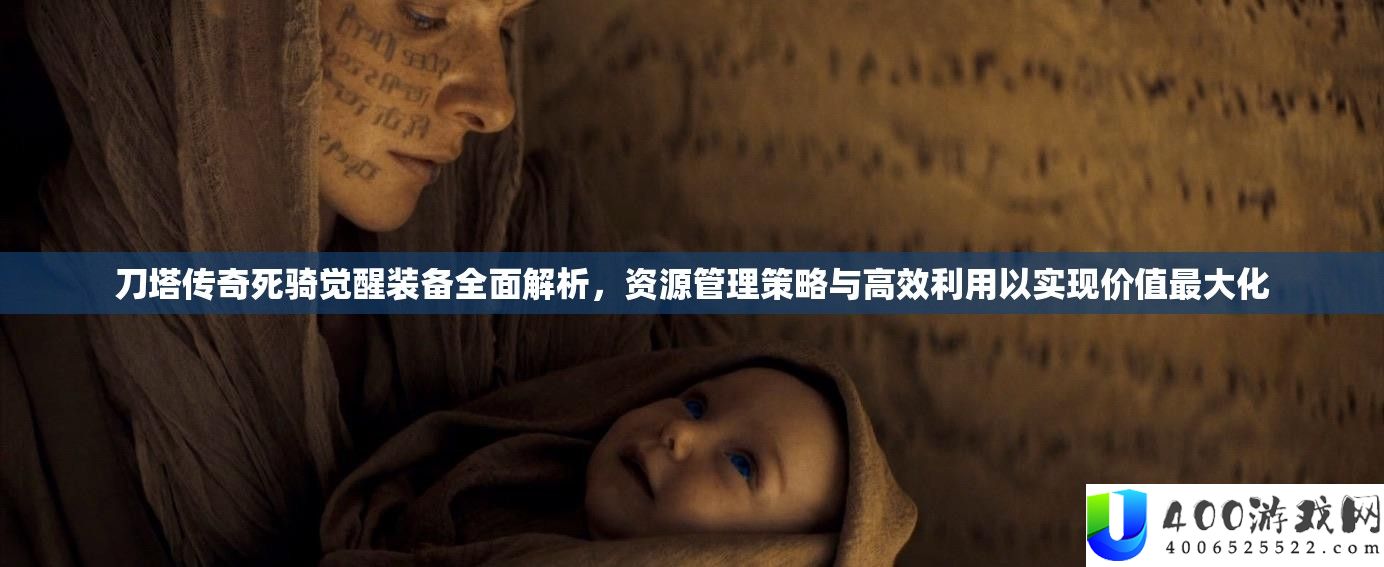 刀塔传奇死骑醒觉设备周全分析,资本经管技巧与高效使用以完成价值最大化