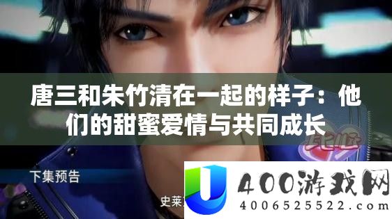 唐三和朱竹清在一起的样子：他们的甜蜜爱情与共同成长