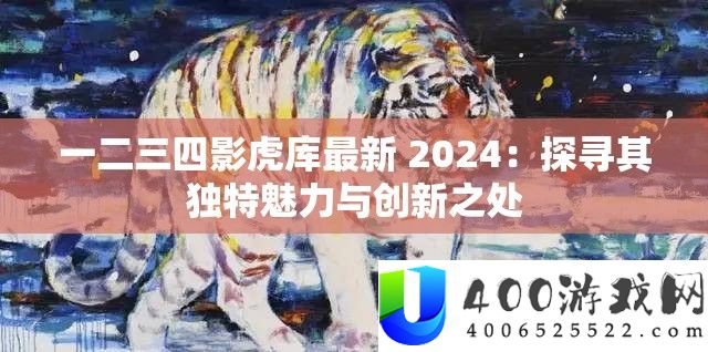 一二三四影虎库最新 2024：探访其怪异魅力与创新之处