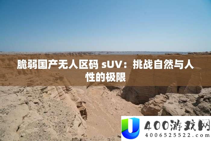 软弱国产无人区码 sUV：应战天然与人道的极限
