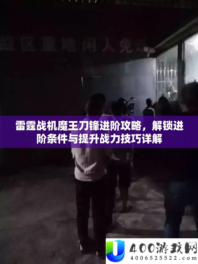 雷霆战机魔王刀锋进阶攻略，解锁进阶条件与提升战力技巧详解
