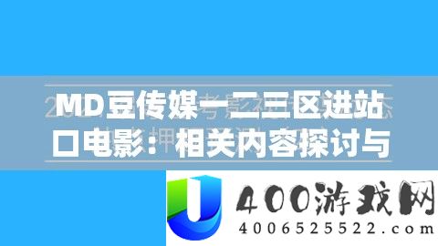 MD豆传媒一二三区进站口片子：相关内容切磋与剖析
