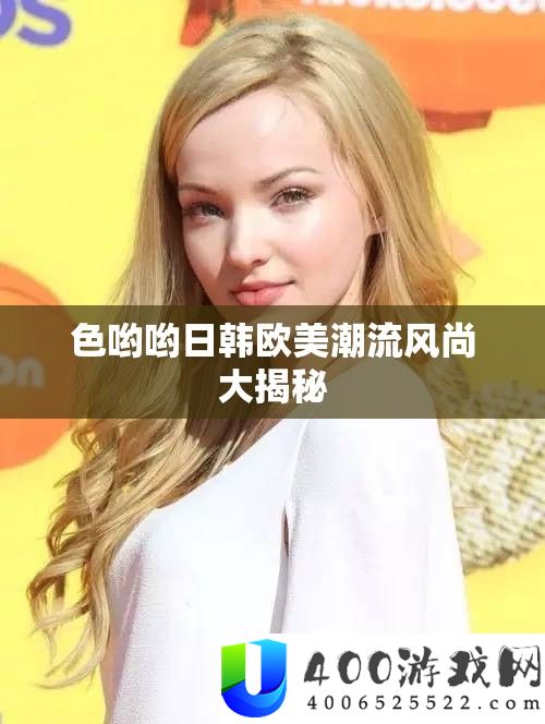 色哟哟日韩欧美潮流风尚大揭秘