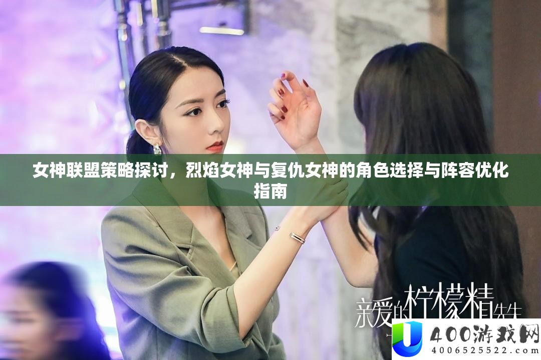 女神同盟技巧切磋，炎火女神与复仇女神的角色抉择与声势优化攻略