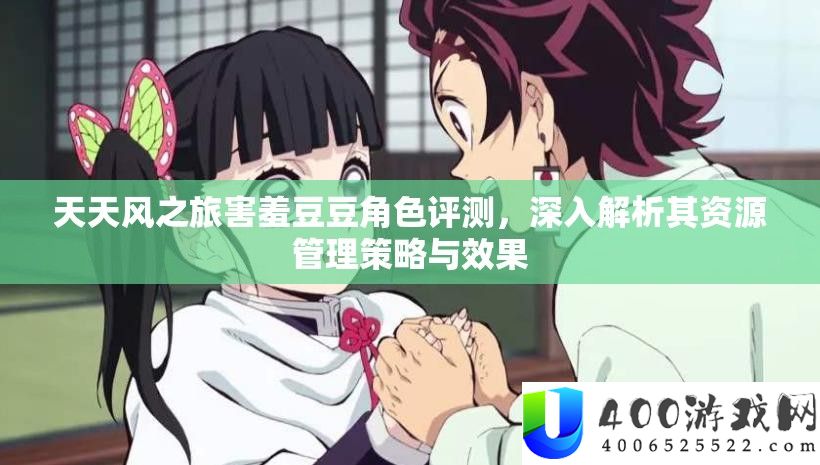 天天风之旅害羞豆豆角色评测，深入解析其资源管理策略与效果