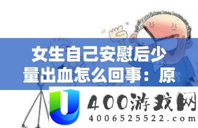 女生本人抚慰后少许出血怎样回事：原因剖析与应对措施