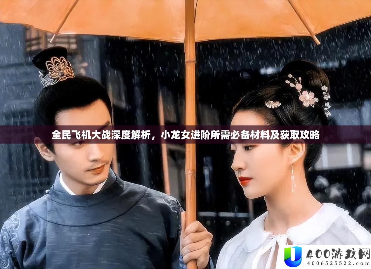 全民飞机大战深度解析，小龙女进阶所需必备材料及获取攻略