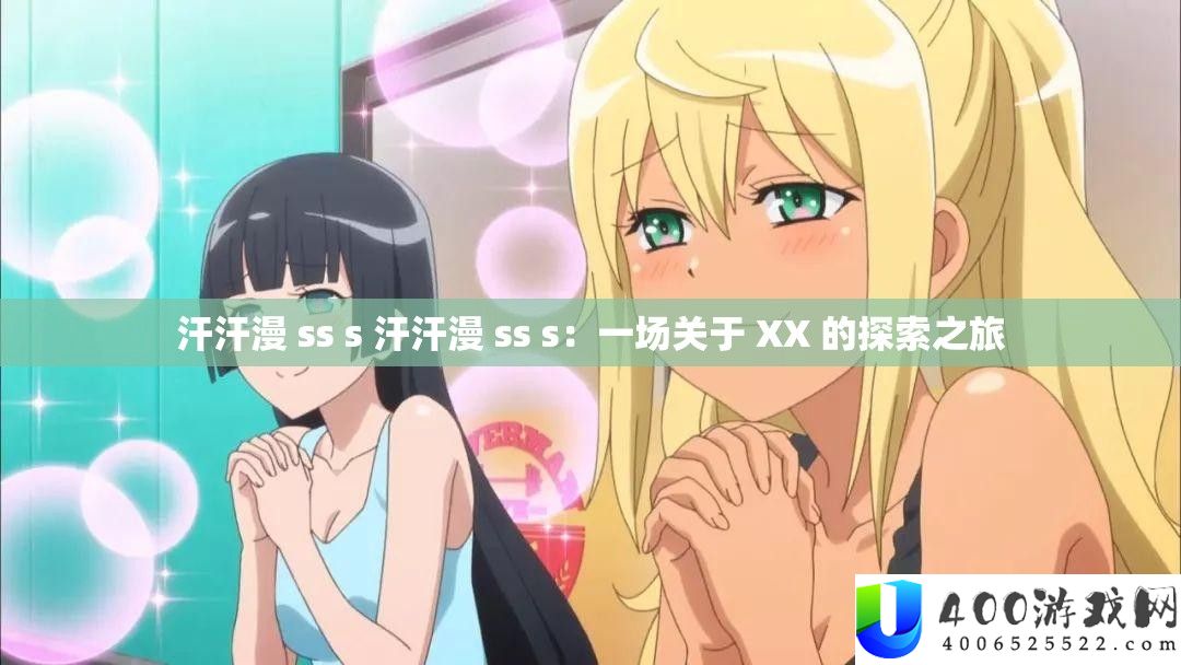 汗汗漫 ss s 汗汗漫 ss s:一场关于 XX 的索求之旅