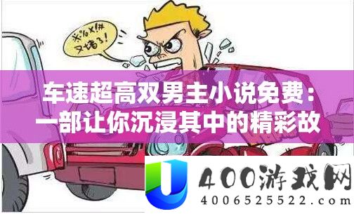 车速超高双男主小说收费：一部让你沉溺个中的精彩故事