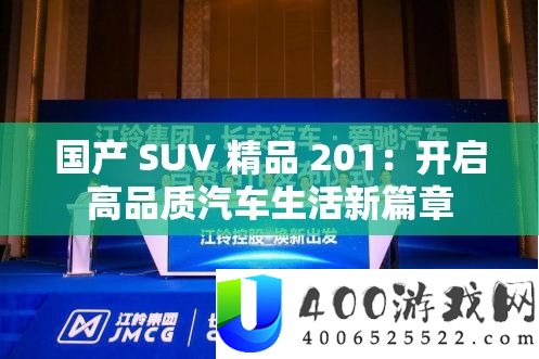 国产 SUV 精品 201：开启高质量汽车生涯新篇章