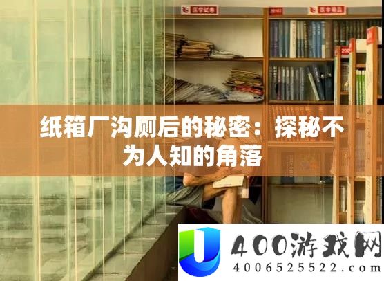 纸箱厂沟厕后的秘密：探秘不为人知的角落