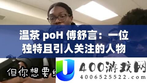 温茶 poH 傅舒言：一位独特且引人关注的人物