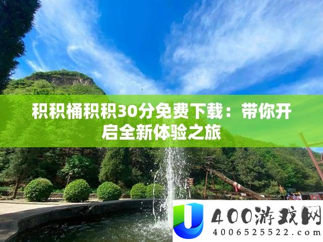 积积桶积积30分收费下载：带你开启全新体验之旅