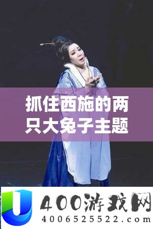 抓住西施的两只大兔子主题曲：独特旋律演绎别样风情