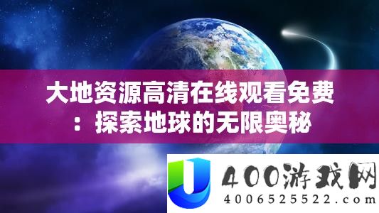 大地资源高清在线观看免费：探索地球的无限奥秘
