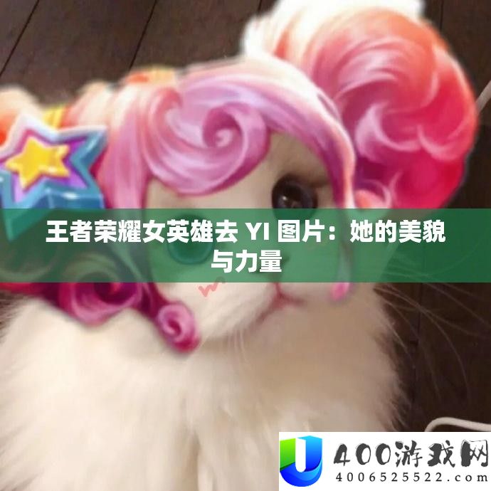王者荣耀女英雄去 YI 图片：她的美貌与力量