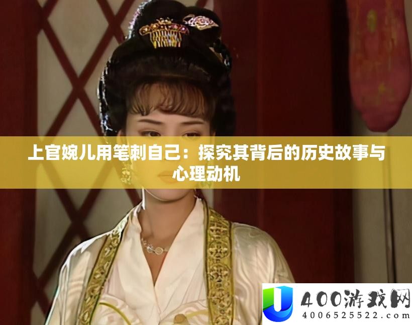 上官婉儿用笔刺本人：探讨其背地的汗青故事与心思念头