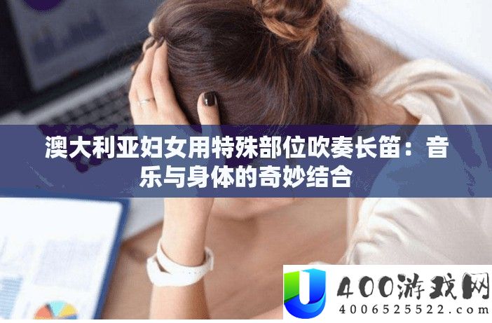 澳大利亚妇女用非凡部位演奏长笛：音乐与身体的巧妙连系