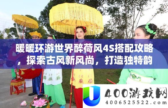 暖暖环游世界醉荷风4S搭配攻略,索求古风新风气,打造怪异神韵打扮