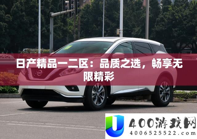 日产精品一二区：质量之选，畅享无穷精彩