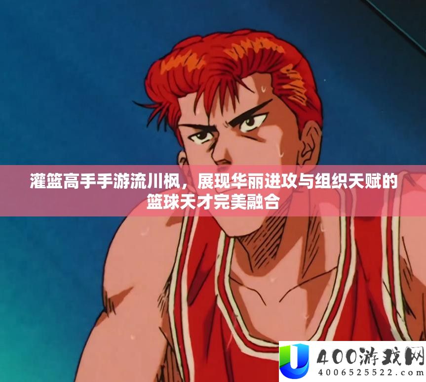 灌篮高手手游流川枫，显现华美进攻与组织先天的篮球天赋完满融会