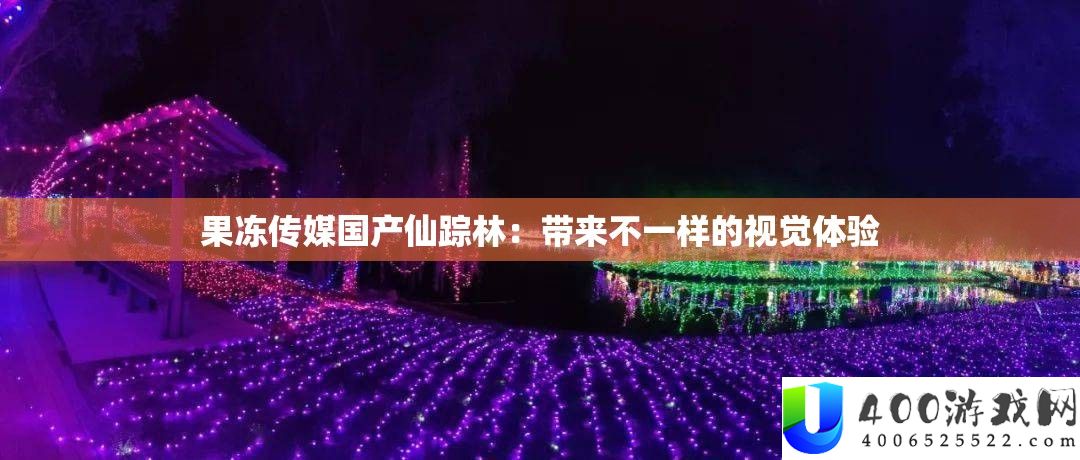 果冻传媒国产仙踪林：带来不一样的视觉体验