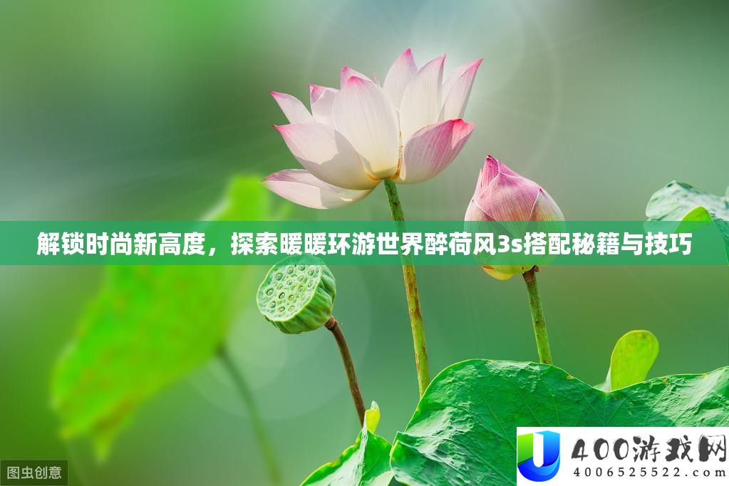 解锁时髦新高度，索求暖暖环游世界醉荷风3s搭配秘笈与技能