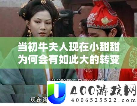 当初牛夫人现在小甜甜为何会有如此大的转变