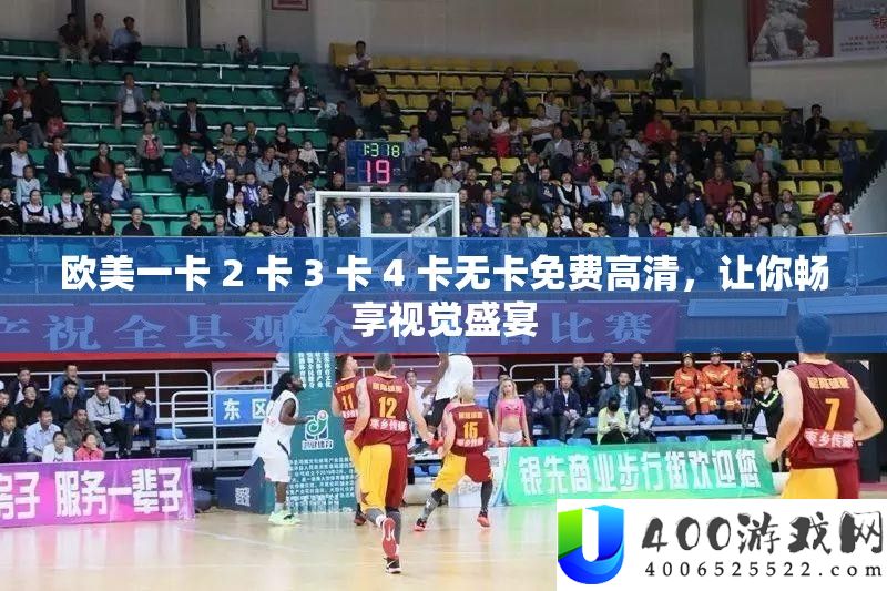 欧美一卡 2 卡 3 卡 4 卡无卡收费高清，让你畅享视觉盛宴