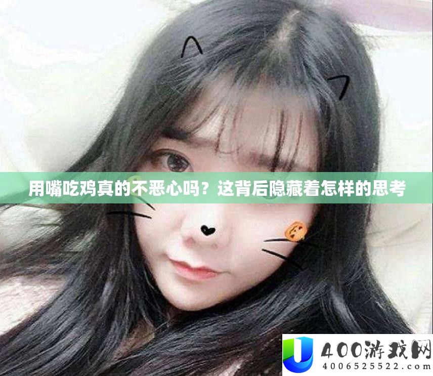 用嘴吃鸡真的不恶心吗？这背地潜藏着怎么的思虑