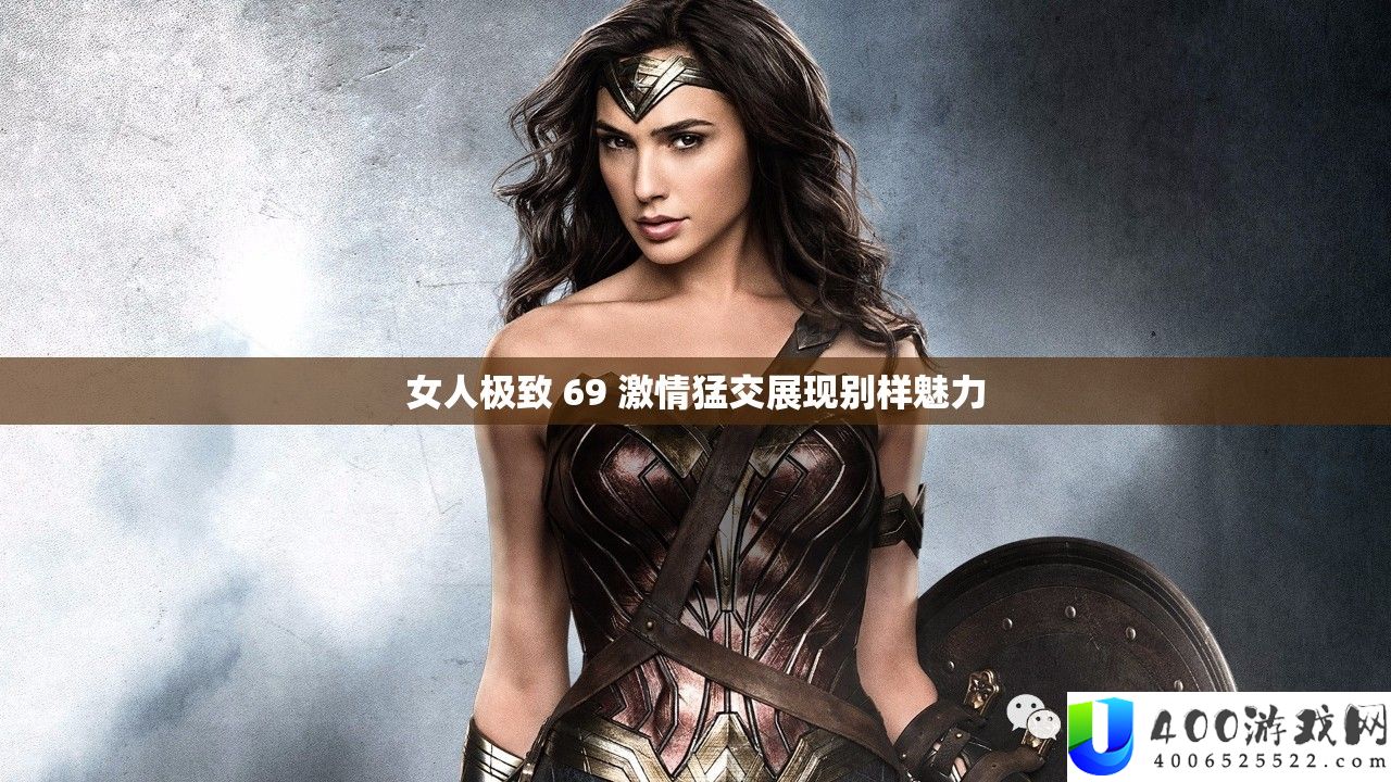 女人极致 69 热情猛交显现别样魅力