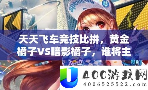 每天飞车竞技比拼，黄金橘子VS阴影橘子，谁将主宰赛道成为真正王者？