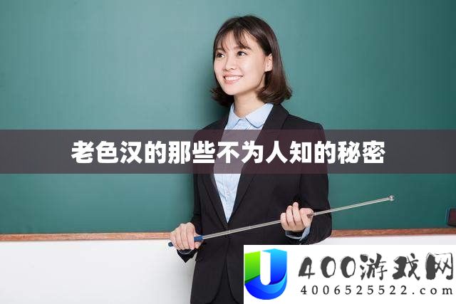 老色汉的那些不为人知的秘密