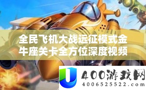 全民飞机大战远征模式金牛座关卡全方位深度视频攻略及解析