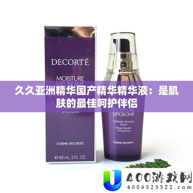 久久亚洲精髓国产精髓精髓液：是肌肤的最好庇护朋友