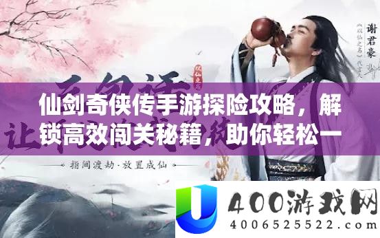 仙剑奇侠传手游探险攻略，解锁高效闯关秘籍，助你轻松一路披荆斩棘赢胜利