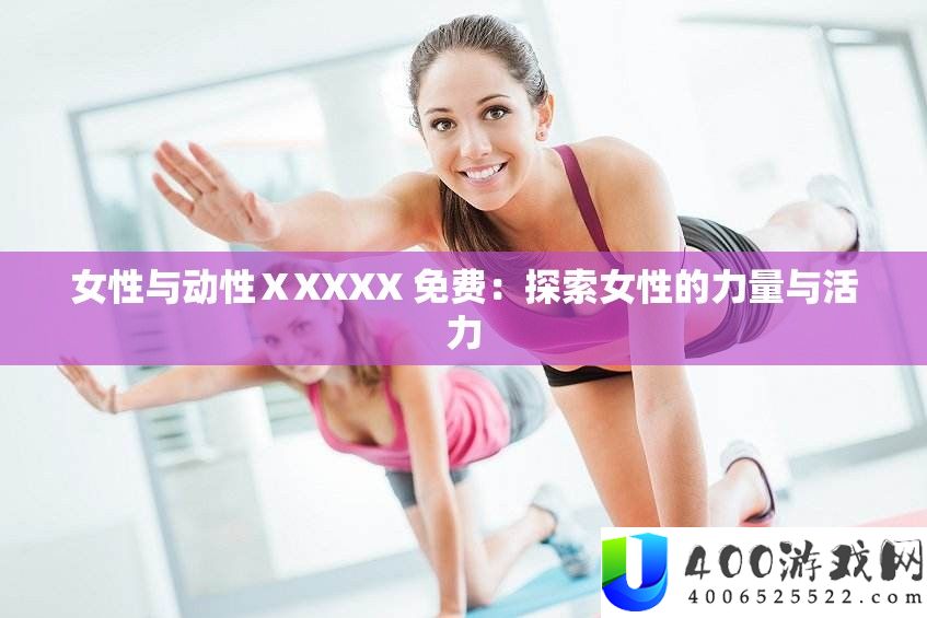 女性与动性ⅩXXXX 收费：索求女性的气力与生机