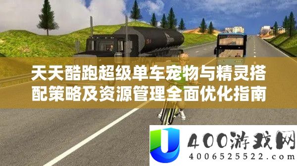 每天酷跑超等单车宠物与精灵搭配技巧及资本经管周全优化攻略