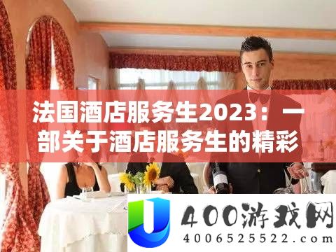 法国酒店服务生2023：一部关于酒店服务生的精彩之作