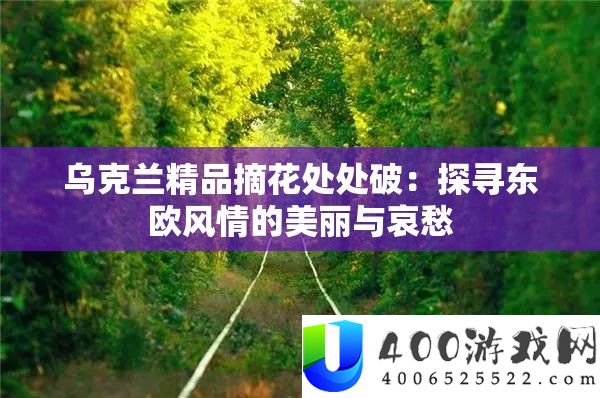 乌克兰精品摘花处处破：探访东欧风情的美丽与忧愁