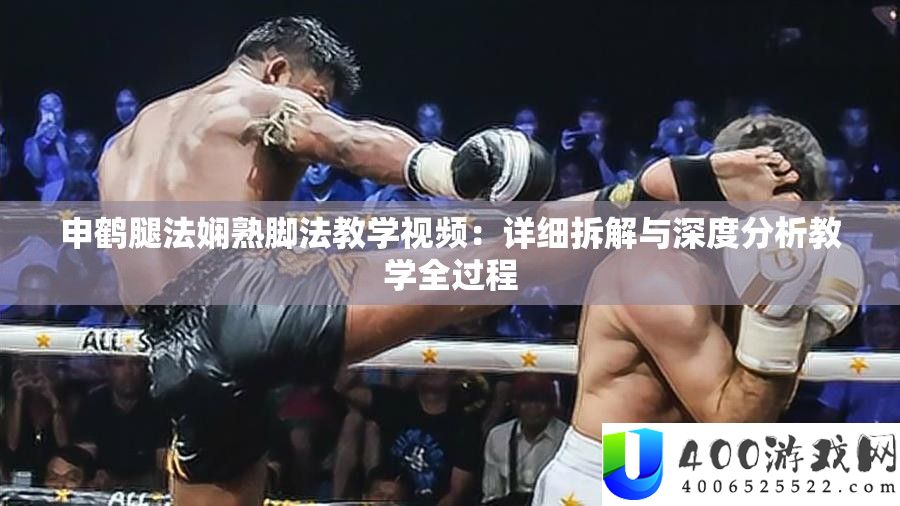 申鹤腿法娴熟脚法教学视频：详细拆解与深度分析教学全过程