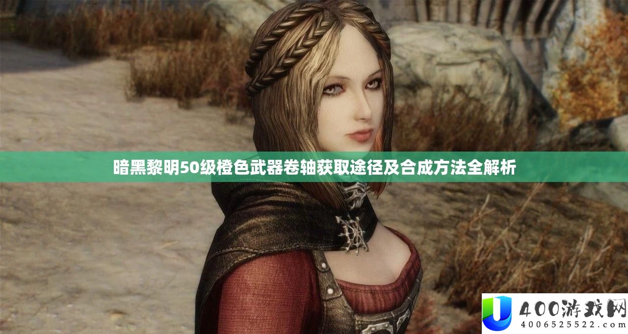 暗黑拂晓50级橙色武器卷轴取得路子及合成攻略全分析