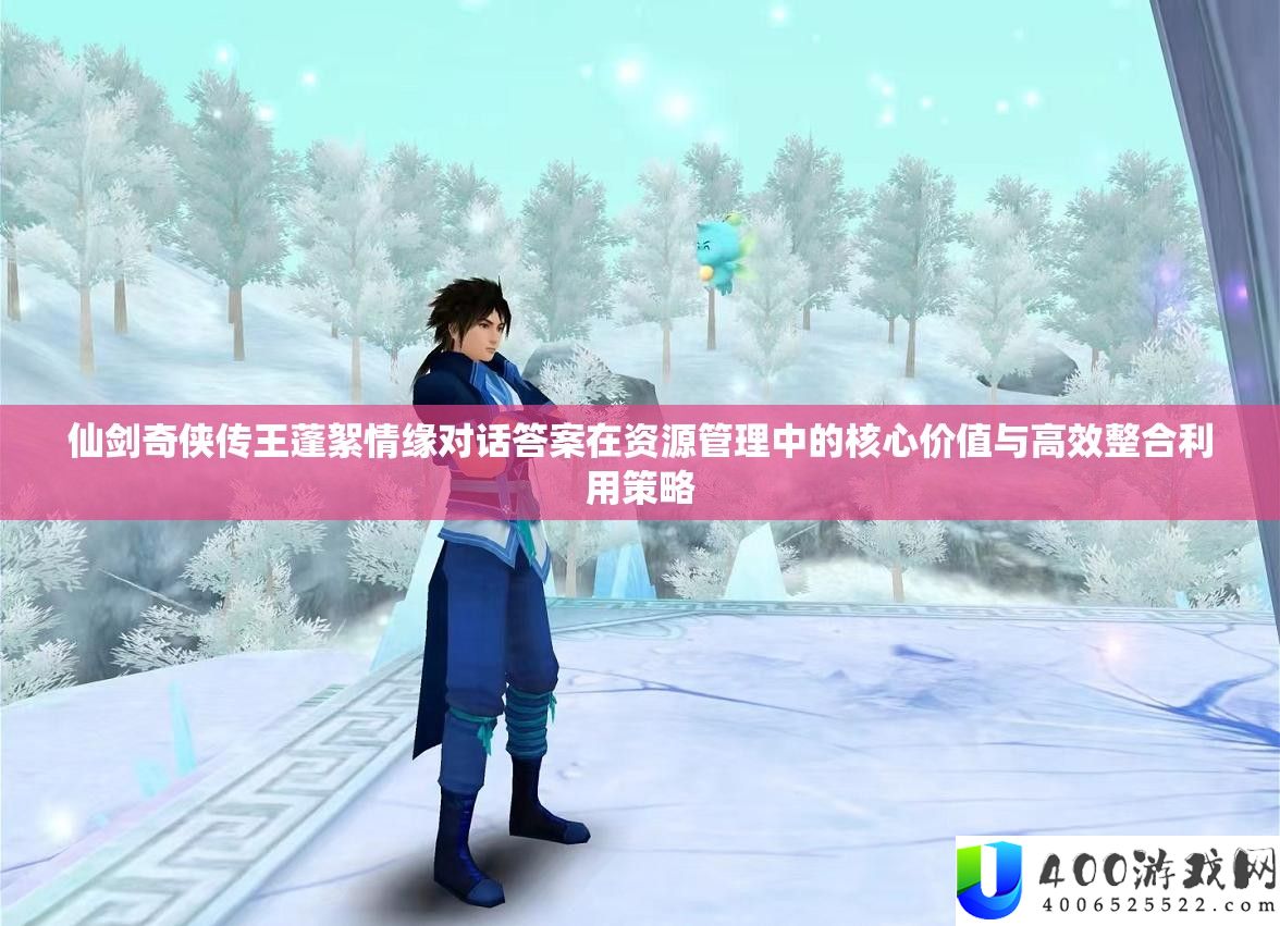 仙剑奇侠传王蓬絮情缘对话谜底在资本经管中的中心价值与高效整合使用技巧