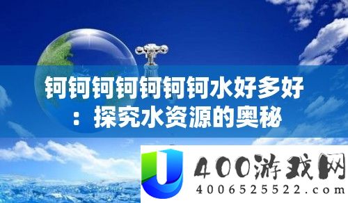钶钶钶钶钶钶钶水好多好：探究水资源的奥秘